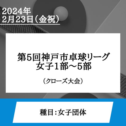 2024/02/23 第5回神戸市卓球リーグ　女子1部～5部
