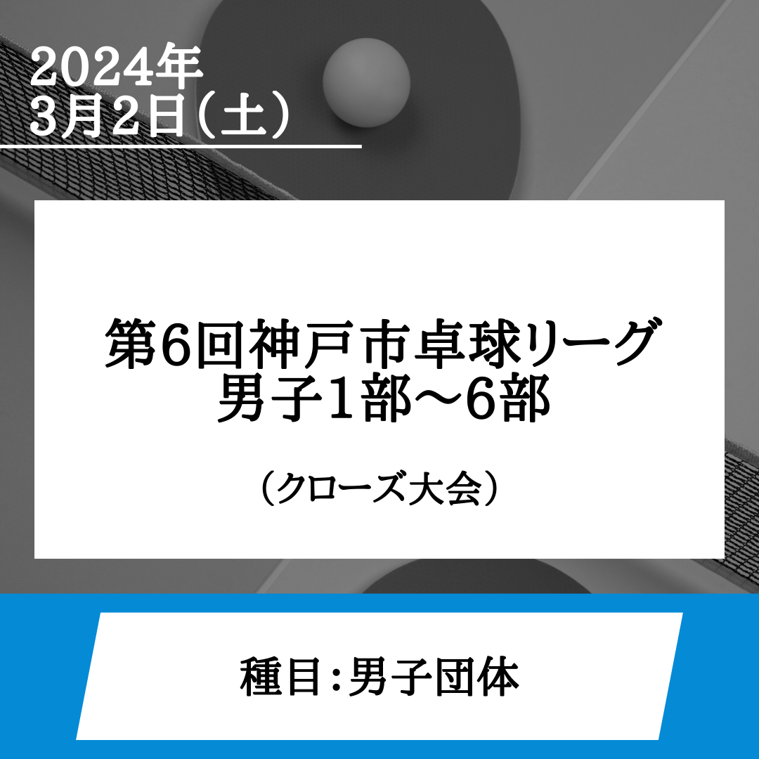 2024/03/02 第6回神戸市卓球リーグ　男子1部～6部
