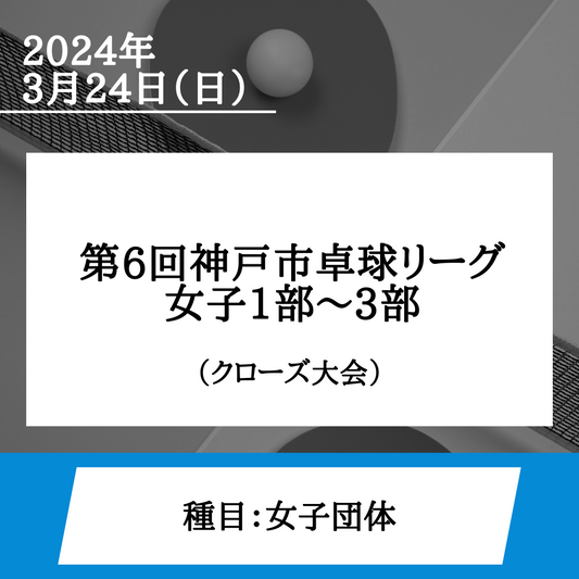 2024/03/24 第6回神戸市卓球リーグ　女子1部～3部