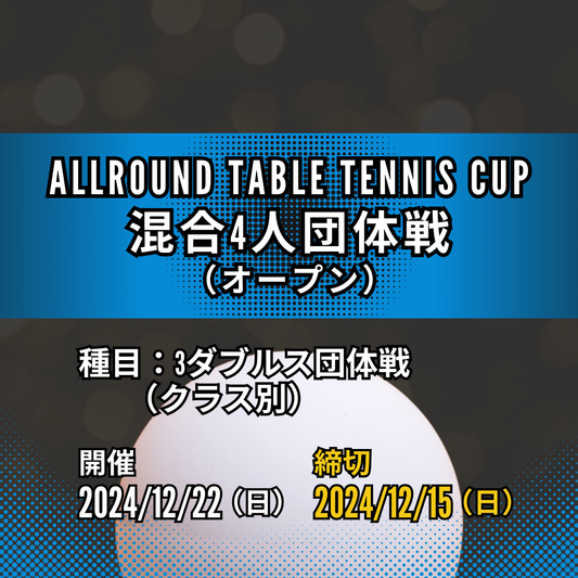 2024/12/22 ALLROUND TABLE TENNIS CUP（混合4人団体）