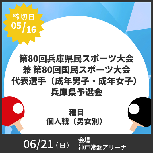 2026/06/21 第80回兵庫県民スポーツ大会（卓球競技）兼 第80回国民スポーツ大会（卓球競技）代表選手（成年男子・成年女子）兵庫県予選会
