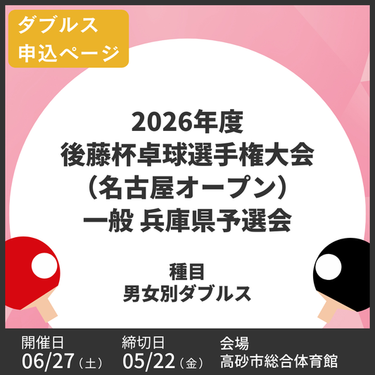 2026/06/27 2026年度後藤杯卓球選手権大会（名古屋オープン）一般 兵庫県予選会（ダブルス申込ページ）