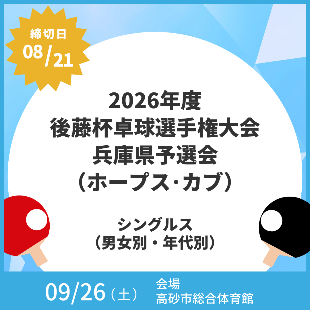 2026/09/26 2026年度 後藤杯卓球選手権大会（名古屋オープン　ホープス･カブ） 兵庫県予選会